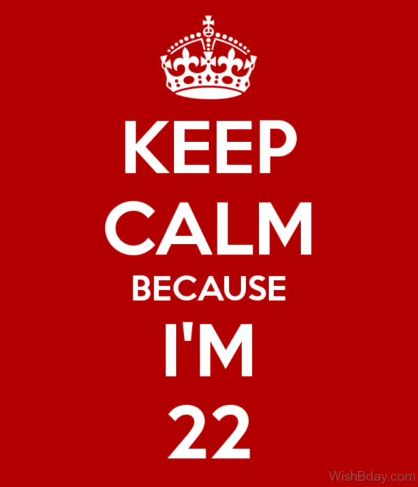 Keep Calm And Because I Am Twenty Two